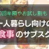 忙しい一人暮らしでは「食事の用意がめんどくさい！」となりがち。そこで重宝するのが、買い物・調理・後片付けの手間を一気に省けるサブスクです。この記事では、一人暮らしの強い味方となる食事のサブスクを紹介します。